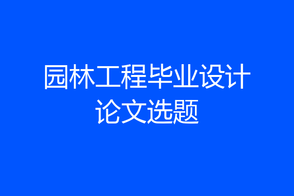 园林工程毕业设计论文选题