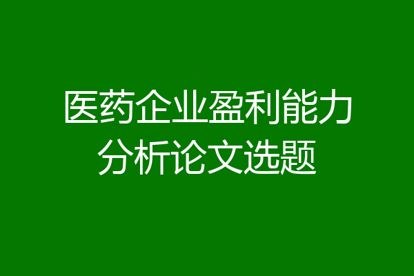 医药企业盈利能力分析论文选题