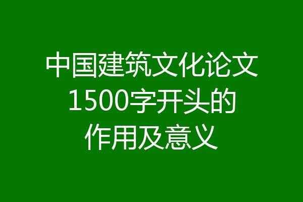 中国建筑文化论文1500字开头的作用及意义