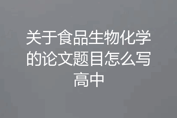 关于食品生物化学的论文题目怎么写高中