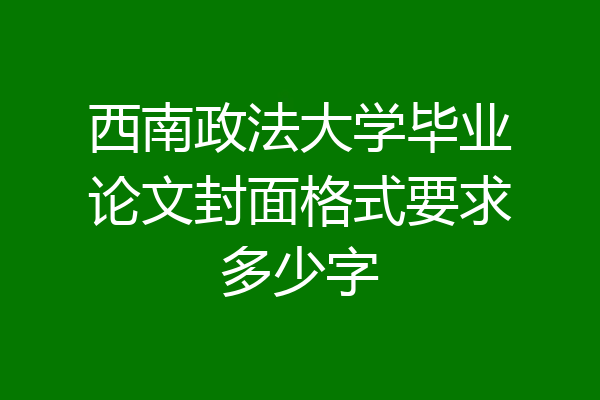 西南政法大学毕业论文封面格式要求多少字