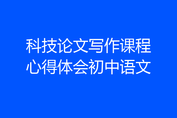 科技论文写作课程心得体会初中语文