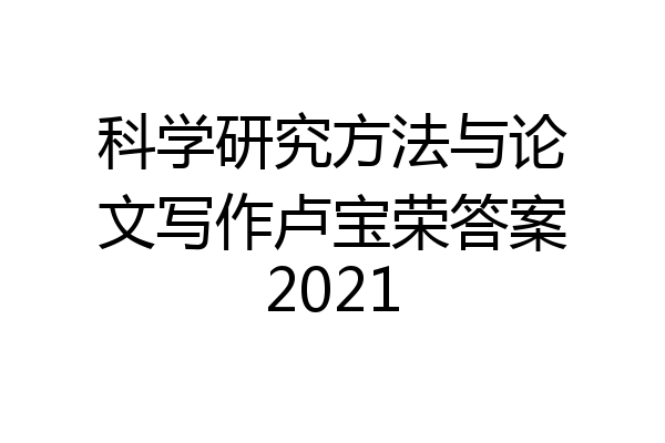 科学研究方法与论文写作卢宝荣答案2021