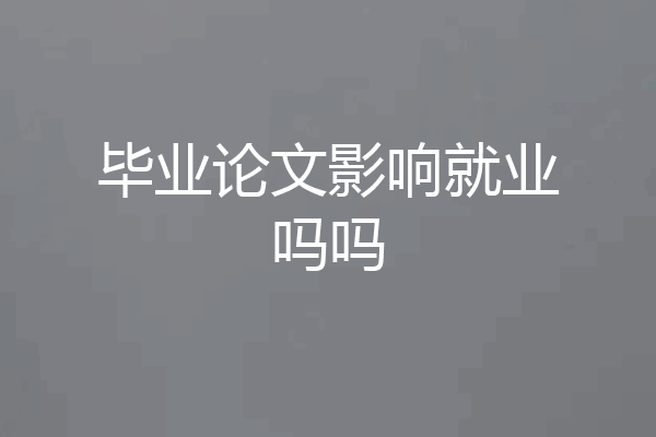 毕业论文影响就业吗吗