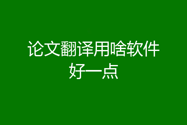 论文翻译用啥软件好一点