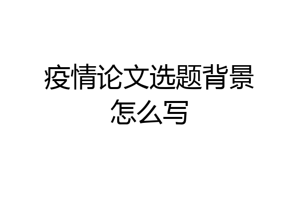 疫情论文选题背景怎么写