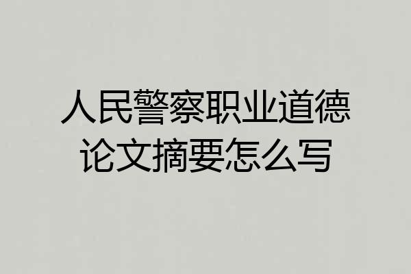 人民警察职业道德论文摘要怎么写