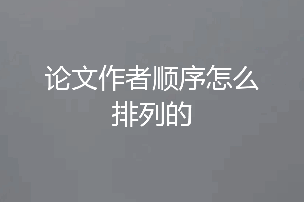 论文作者顺序怎么排列的