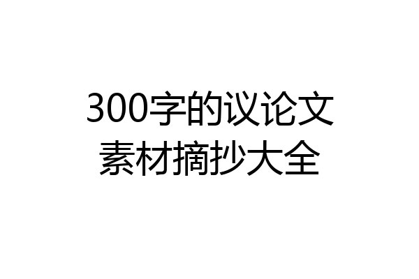 300字的议论文素材摘抄大全