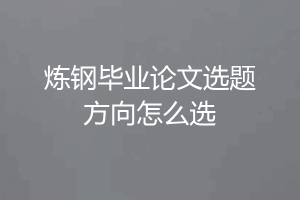 炼钢毕业论文选题方向怎么选