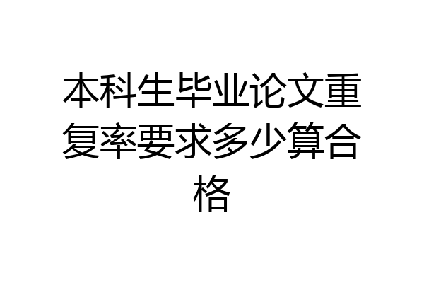 本科生毕业论文重复率要求多少算合格