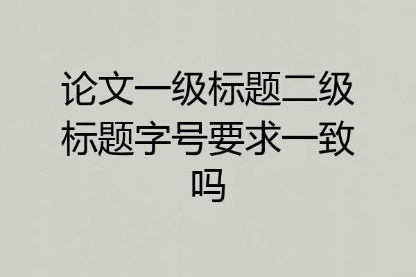 论文一级标题二级标题字号要求一致吗