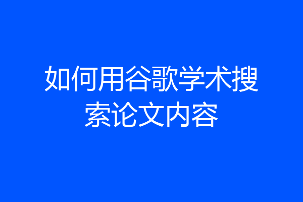 如何用谷歌学术搜索论文内容