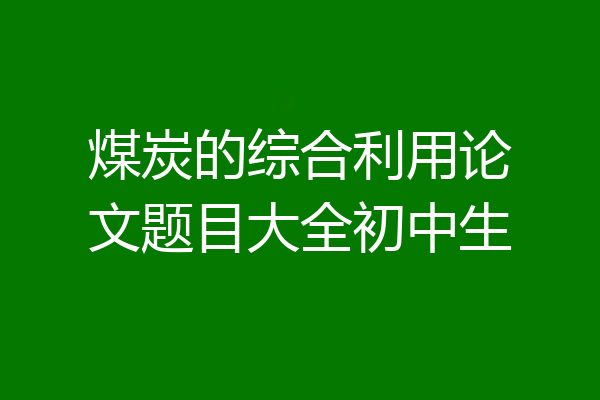 煤炭的综合利用论文题目大全初中生