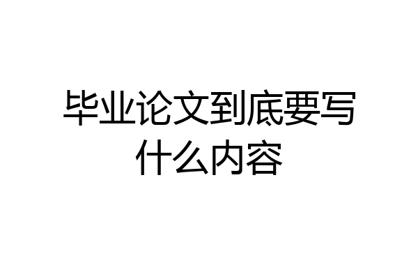 毕业论文到底要写什么内容
