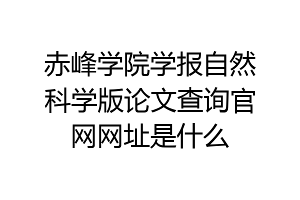 赤峰学院学报自然科学版论文查询官网网址是什么