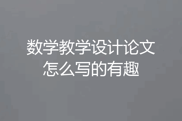 数学教学设计论文怎么写的有趣