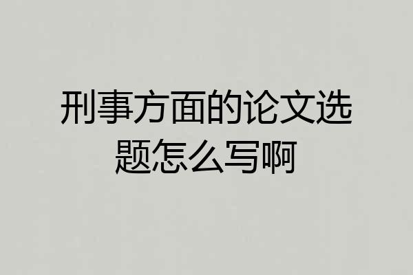刑事方面的论文选题怎么写啊