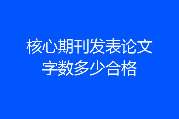 核心期刊发表论文字数多少合格