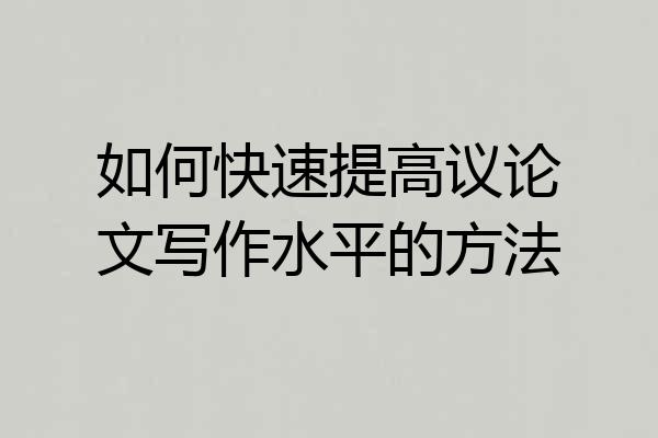 如何快速提高议论文写作水平的方法