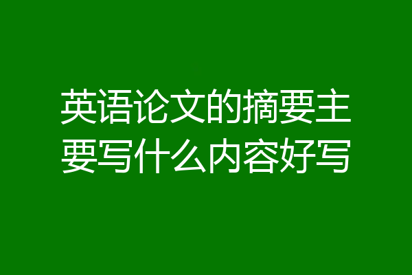 英语论文的摘要主要写什么内容好写