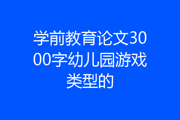 学前教育论文3000字幼儿园游戏类型的