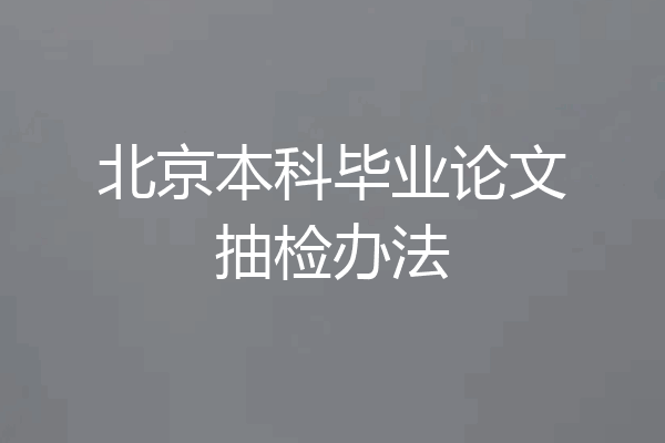 北京本科毕业论文抽检办法