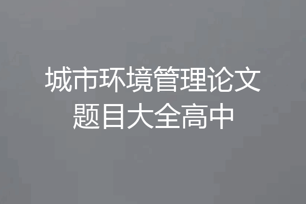 城市环境管理论文题目大全高中