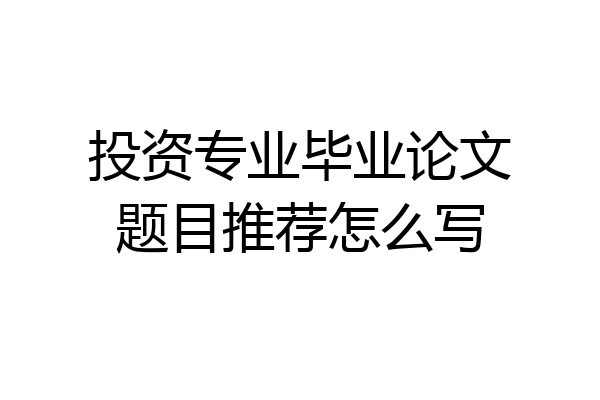 投资专业毕业论文题目推荐怎么写