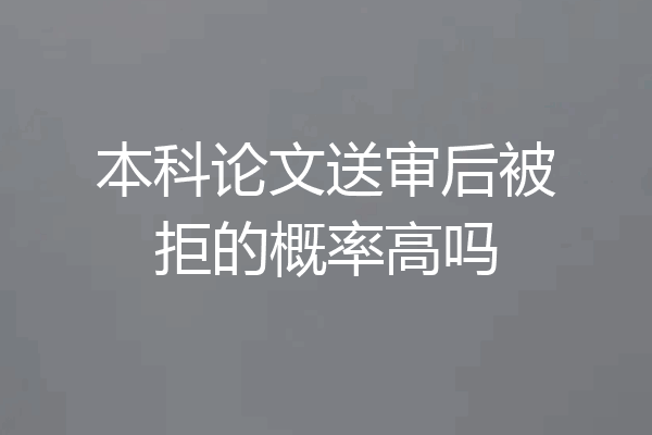 本科论文送审后被拒的概率高吗