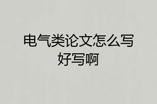 电气类论文怎么写好写啊