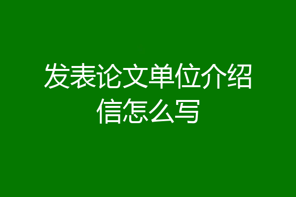 发表论文单位介绍信怎么写
