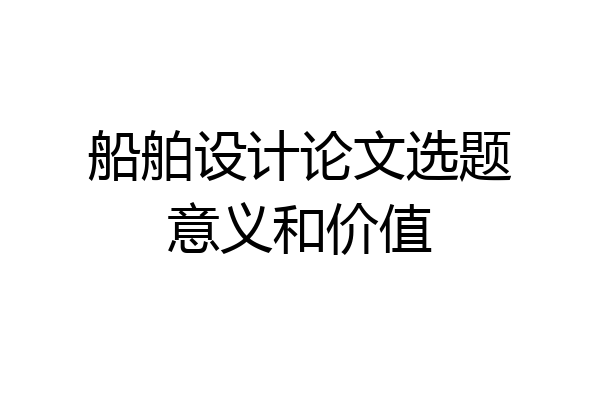 船舶设计论文选题意义和价值