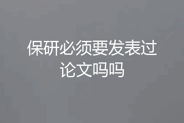 保研必须要发表过论文吗吗
