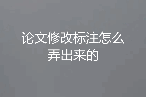 论文修改标注怎么弄出来的