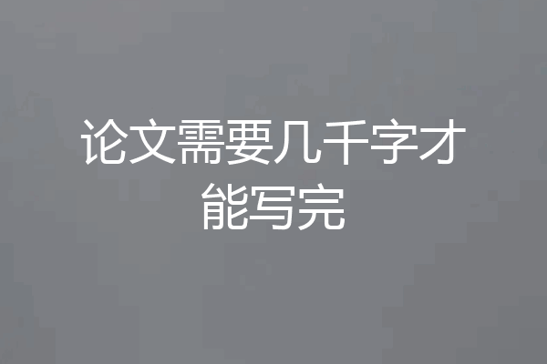 论文需要几千字才能写完