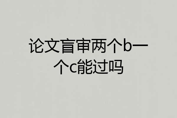 论文盲审两个b一个c能过吗