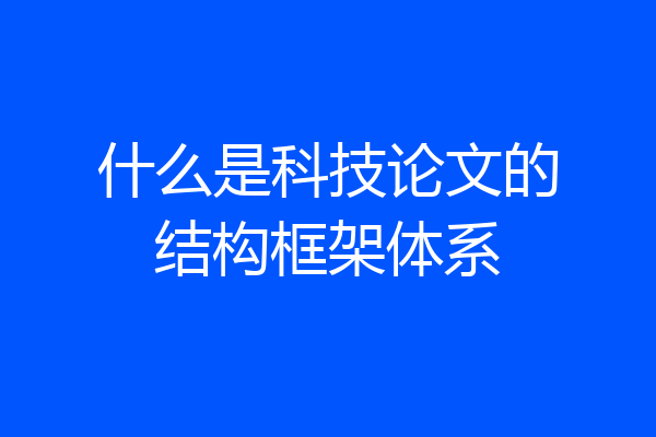 什么是科技论文的结构框架体系