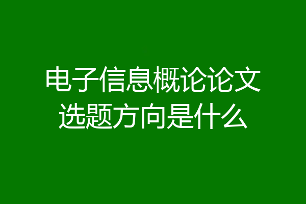 电子信息概论论文选题方向是什么