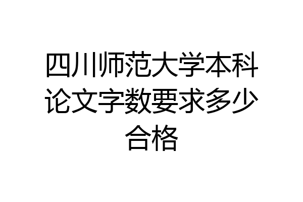 四川师范大学本科论文字数要求多少合格