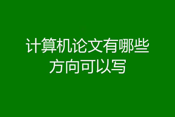 计算机论文有哪些方向可以写