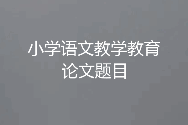 小学语文教学教育论文题目