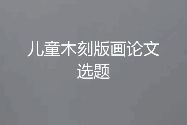 儿童木刻版画论文选题