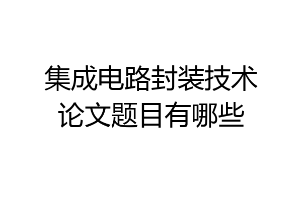 集成电路封装技术论文题目有哪些