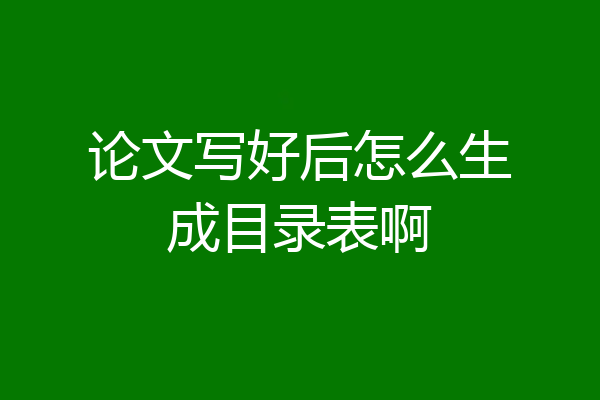 论文写好后怎么生成目录表啊