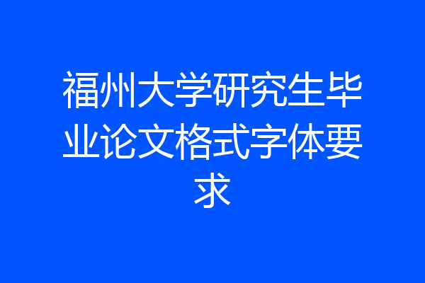 福州大学研究生毕业论文格式字体要求