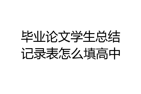 毕业论文学生总结记录表怎么填高中