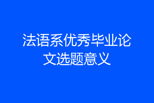 法语系优秀毕业论文选题意义
