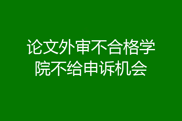 论文外审不合格学院不给申诉机会