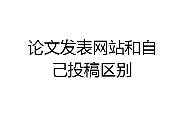 论文发表网站和自己投稿区别